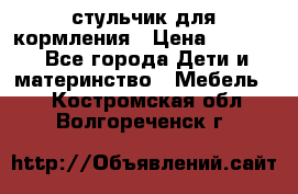 стульчик для кормления › Цена ­ 1 000 - Все города Дети и материнство » Мебель   . Костромская обл.,Волгореченск г.